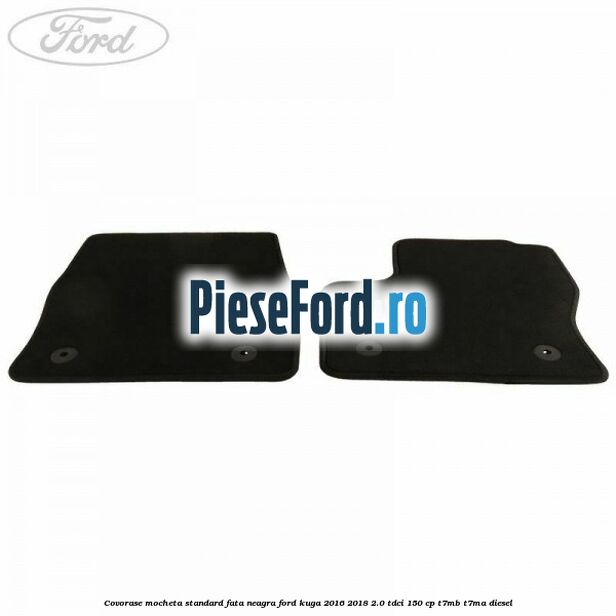 Covorase, mocheta standard fata, neagra Ford Kuga 2016-2018 2.0 TDCi 150 cp T7MB, T7MA diesel