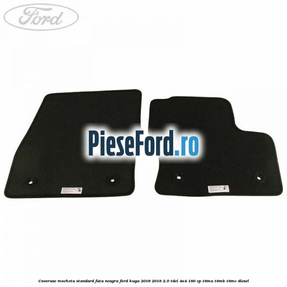 Covorase, mocheta standard fata, neagra Ford Kuga 2016-2018 2.0 TDCi 4x4 180 cp T8MA, T8MB, T8MC diesel