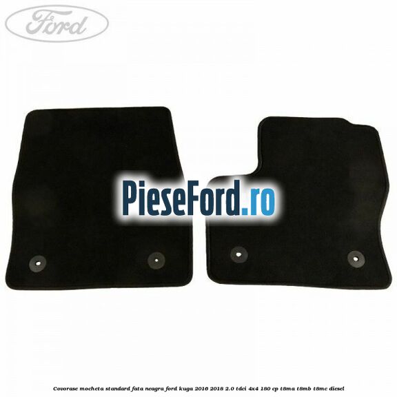 Covorase, mocheta standard fata, neagra Ford Kuga 2016-2018 2.0 TDCi 4x4 180 cp T8MA, T8MB, T8MC diesel