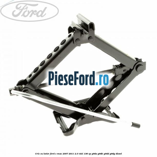 Cric cu levier Ford C-Max 2007-2011 2.0 TDCi 136 cp G6DA, G6DB, G6DD, G6DG diesel