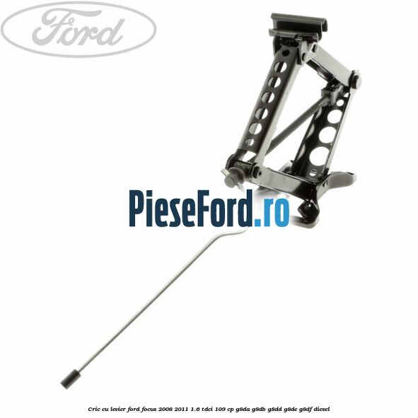 Cric cu levier Ford Focus 2008-2011 1.6 TDCi 109 cp G8DA, G8DB, G8DD, G8DE, G8DF diesel