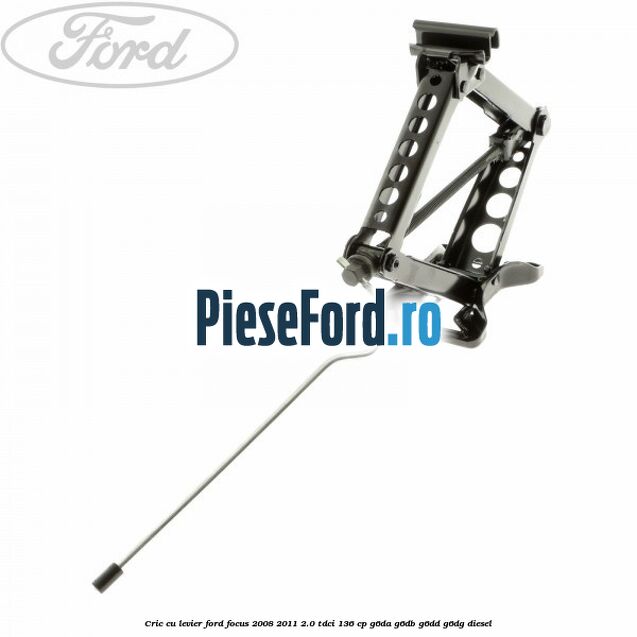Cric cu levier Ford Focus 2008-2011 2.0 TDCi 136 cp Cric cu levier Ford Focus 2008-2011 2.0 TDCi 136 cp G6DA, G6DB, G6DD, G6DG diesel
