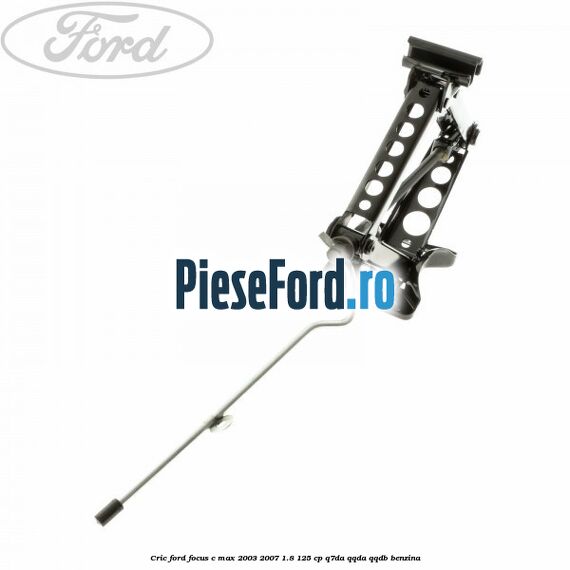 Cric Ford Focus C-Max 2003-2007 1.8 125 cp Q7DA, QQDA, QQDB benzina