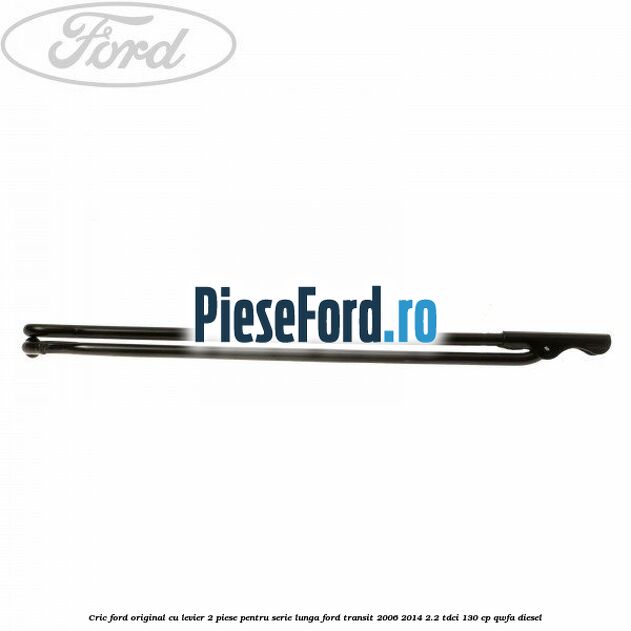 Cric Ford original, cu levier 2 piese pentru serie lunga Ford Transit 2006-2014 2.2 TDCi 130 cp QWFA diesel