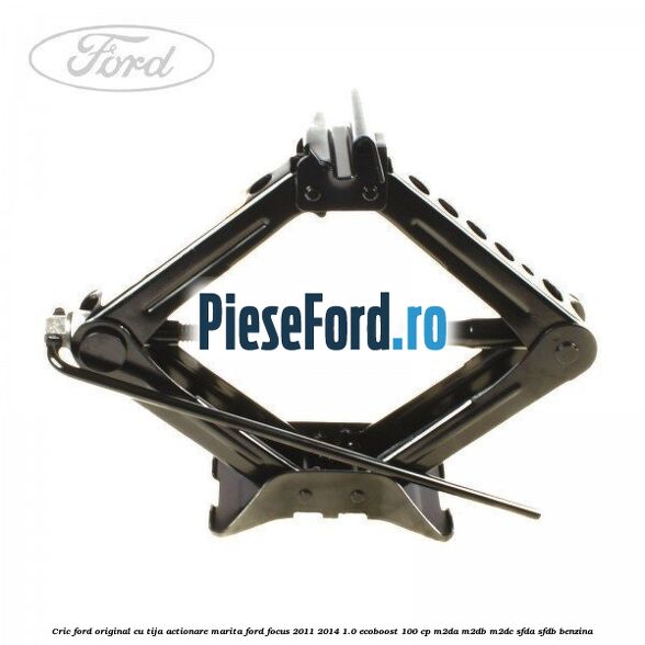 Cric Ford original cu tija actionare marita Ford Focus 2011-2014 1.0 EcoBoost 100 cp M2DA, M2DB, M2DC, SFDA, SFDB benzina
