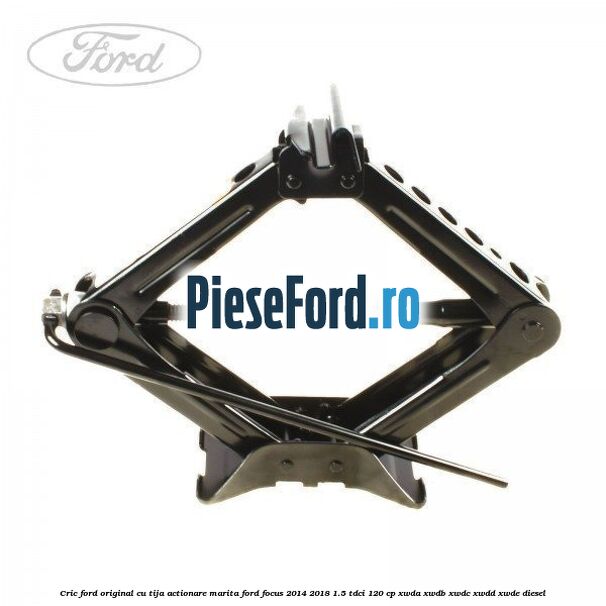 Cric Ford original cu tija actionare marita Ford Focus 2014-2018 1.5 TDCi 120 cp XWDA, XWDB, XWDC, XWDD, XWDE diesel