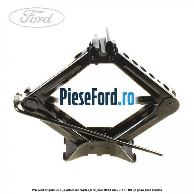 Cric Ford original cu tija actionare marita Ford Focus 2014-2018 1.6 Ti 125 cp PNDA, PNDD benzina