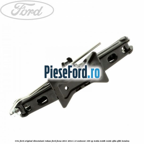 Cric Ford original dimensiuni reduse Ford Focus 2011-2014 1.0 EcoBoost 100 cp Cric Ford original dimensiuni reduse Ford Focus 2011-2014 1.0 EcoBoost 100 cp M2DA, M2DB, M2DC, SFDA, SFDB benzina