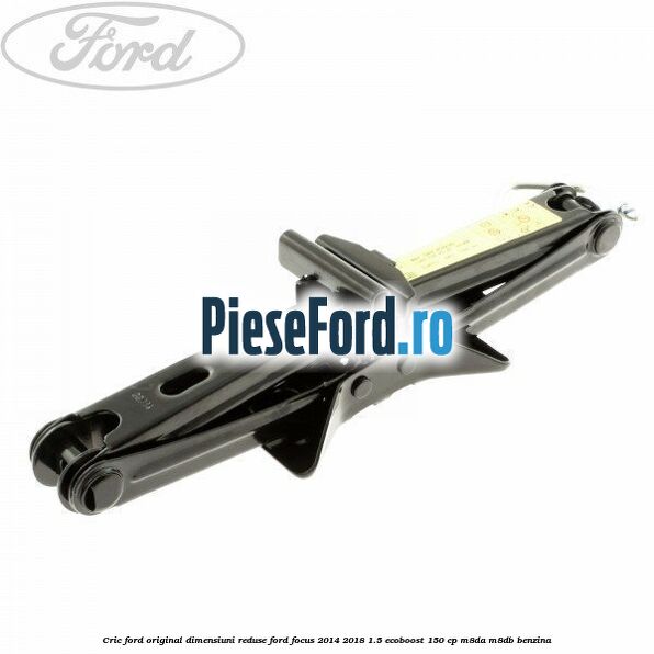 Cric Ford original dimensiuni reduse Ford Focus 2014-2018 1.5 EcoBoost 150 cp M8DA, M8DB benzina