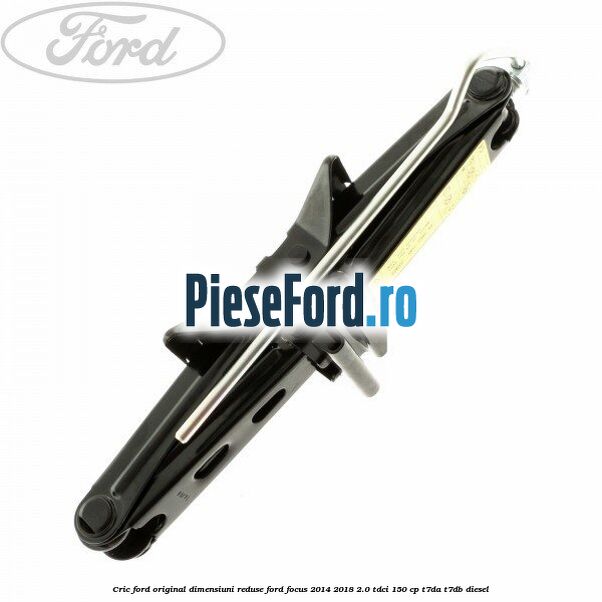 Cric Ford original dimensiuni reduse Ford Focus 2014-2018 2.0 TDCi 150 cp Cric Ford original dimensiuni reduse Ford Focus 2014-2018 2.0 TDCi 150 cp T7DA, T7DB diesel
