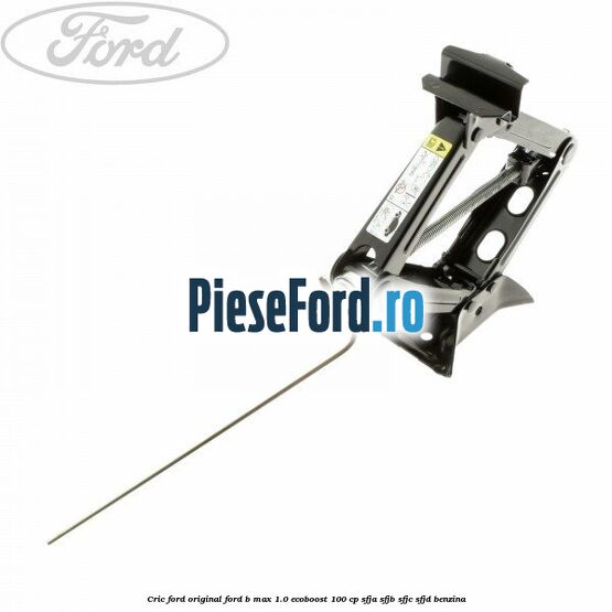 Cric Ford Original Ford B-Max 1.0 EcoBoost 100 cp Cric Ford Original Ford B-Max 1.0 EcoBoost 100 cp SFJA, SFJB, SFJC, SFJD benzina