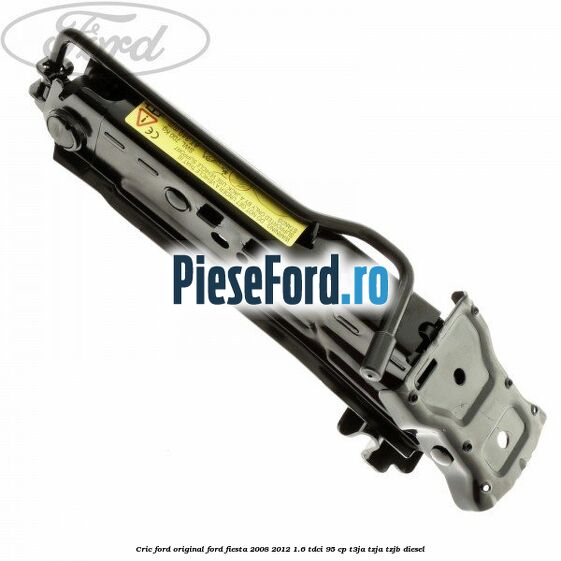 Cric Ford original Ford Fiesta 2008-2012 1.6 TDCi 95 cp Cric Ford original Ford Fiesta 2008-2012 1.6 TDCi 95 cp T3JA, TZJA, TZJB diesel