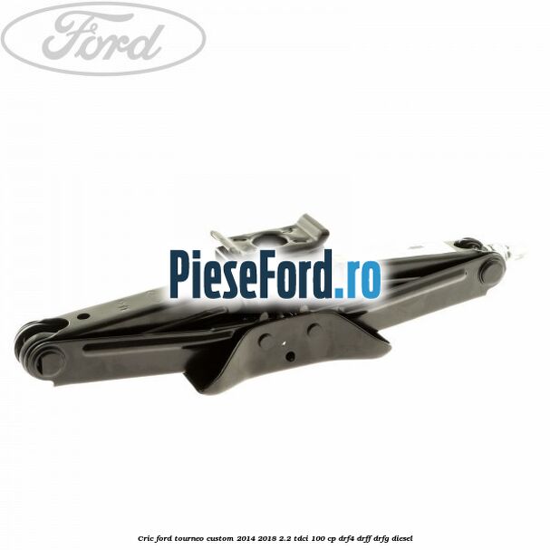 Cric Ford Tourneo Custom 2014-2018 2.2 TDCi 100 cp DRF4, DRFF, DRFG diesel