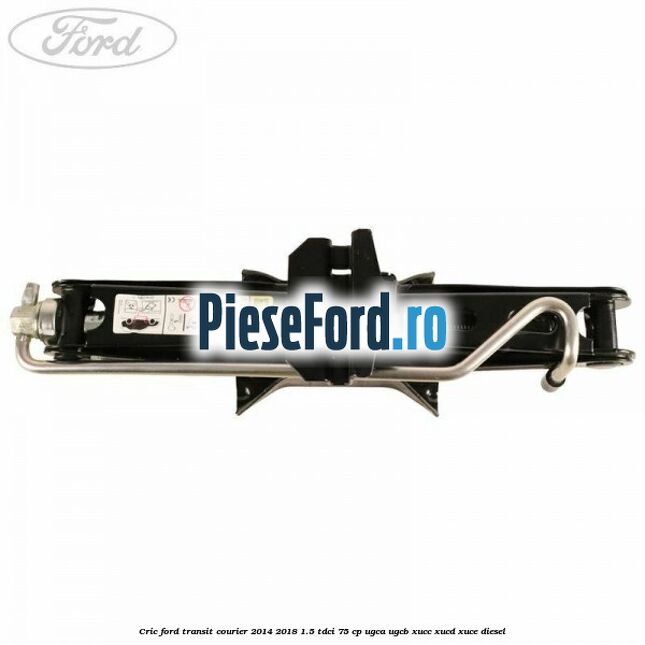 Cric Ford Transit Courier 2014-2018 1.5 TDCi 75 cp Cric Ford Transit Courier 2014-2018 1.5 TDCi 75 cp UGCA, UGCB, XUCC, XUCD, XUCE diesel