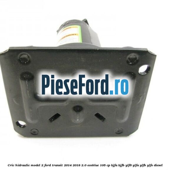Cric hidraulic model 2 Ford Transit 2014-2018 2.0 EcoBlue 105 cp BJFA, BJFB, YLF6, YLFA, YLFB, YLFS diesel