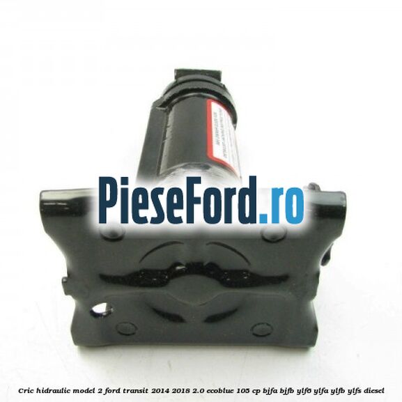 Cric hidraulic model 2 Ford Transit 2014-2018 2.0 EcoBlue 105 cp BJFA, BJFB, YLF6, YLFA, YLFB, YLFS diesel
