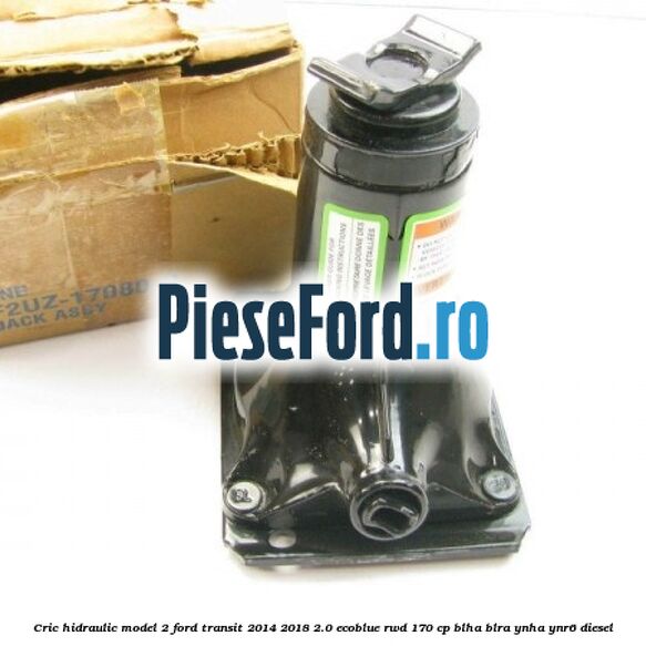 Cric hidraulic model 2 Ford Transit 2014-2018 2.0 EcoBlue RWD 170 cp Cric hidraulic model 2 Ford Transit 2014-2018 2.0 EcoBlue RWD 170 cp BLHA, BLRA, YNHA, YNR6 diesel