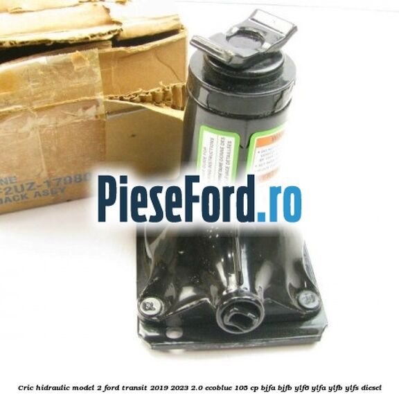 Cric hidraulic model 2 Ford Transit 2019-2023 2.0 EcoBlue 105 cp BJFA, BJFB, YLF6, YLFA, YLFB, YLFS diesel