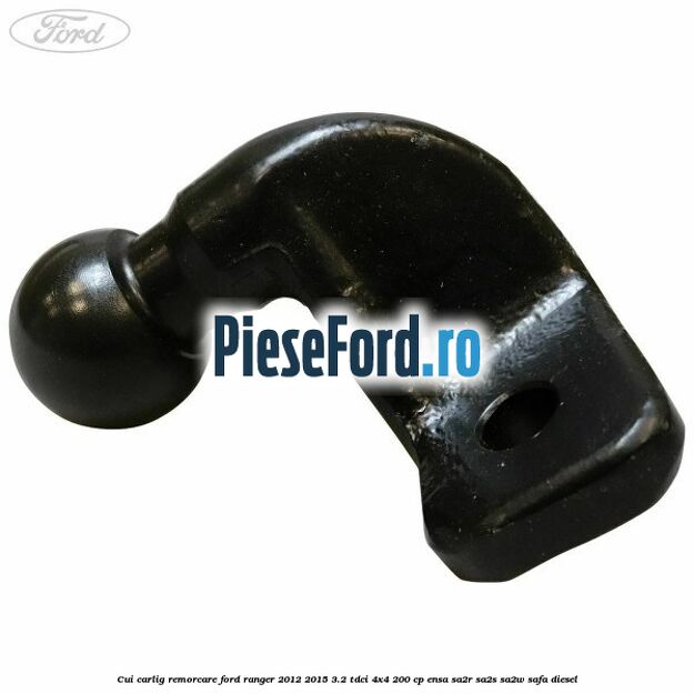 Cui carlig remorcare Ford Ranger 2012-2015 3.2 TDCi 4x4 200 cp Cui carlig remorcare Ford Ranger 2012-2015 3.2 TDCi 4x4 200 cp ENSA, SA2R, SA2S, SA2W, SAFA diesel
