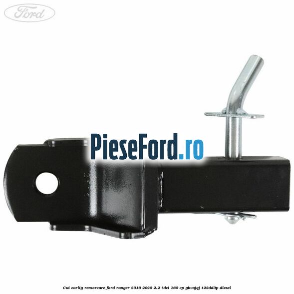 Cui carlig remorcare Ford Ranger 2016-2020 2.2 TDCi 160 cp GBVAJQJ, T22DD0P diesel