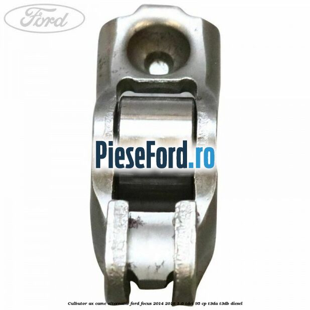 Culbutor ax came alternativ Ford Focus 2014-2018 1.6 TDCi 95 cp Culbutor ax came alternativ Ford Focus 2014-2018 1.6 TDCi 95 cp T3DA, T3DB diesel