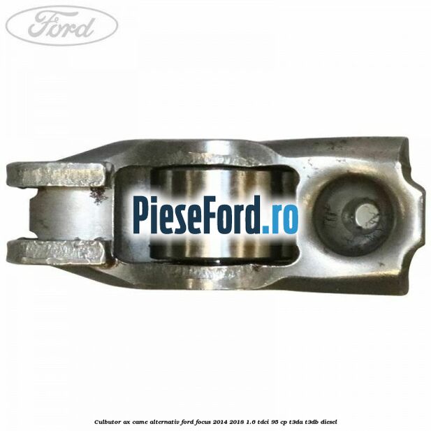 Culbutor ax came alternativ Ford Focus 2014-2018 1.6 TDCi 95 cp Culbutor ax came alternativ Ford Focus 2014-2018 1.6 TDCi 95 cp T3DA, T3DB diesel