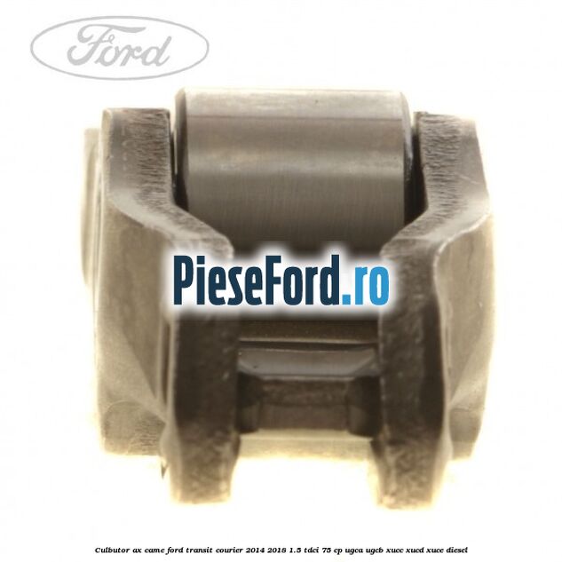 Culbutor ax came Ford Transit Courier 2014-2018 1.5 TDCi 75 cp Culbutor ax came Ford Transit Courier 2014-2018 1.5 TDCi 75 cp UGCA, UGCB, XUCC, XUCD, XUCE diesel