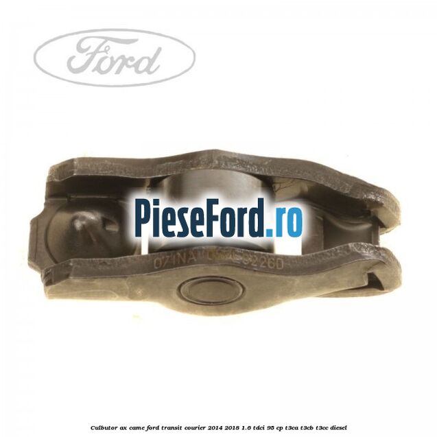 Culbutor ax came Ford Transit Courier 2014-2018 1.6 TDCi 95 cp Culbutor ax came Ford Transit Courier 2014-2018 1.6 TDCi 95 cp T3CA, T3CB, T3CC diesel