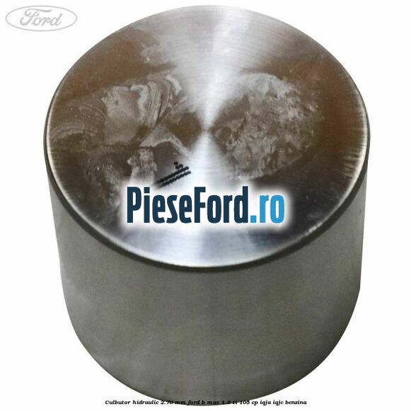 Culbutor hidraulic 2.70 mm Ford B-Max 1.6 Ti 105 cp IQJA, IQJC benzina