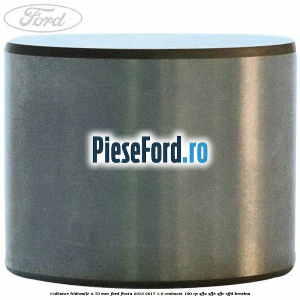 Culbutor hidraulic 2.70 mm Ford Fiesta 2013-2017 1.0 EcoBoost 100 cp SFJA, SFJB, SFJC, SFJD benzina