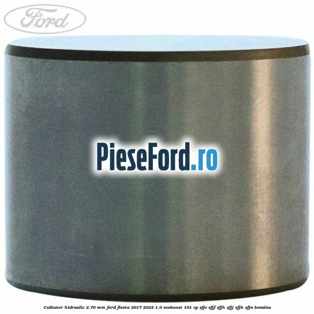 Culbutor hidraulic 2.70 mm Ford Fiesta 2017-2023 1.0 EcoBoost 101 cp SFJE, SFJF, SFJH, SFJJ, SFJK, SFJN benzina