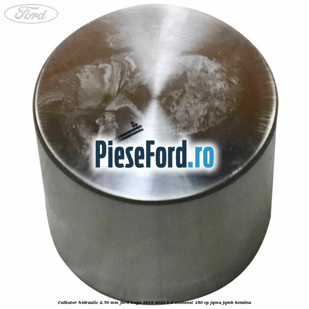 Culbutor hidraulic 2.70 mm Ford Kuga 2013-2016 1.6 EcoBoost 150 cp Culbutor hidraulic 2.70 mm Ford Kuga 2013-2016 1.6 EcoBoost 150 cp JQMA, JQMB benzina