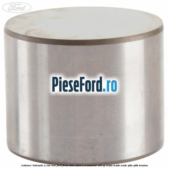 Culbutor hidraulic 2.725 mm Ford Focus 2011-2014 1.0 EcoBoost 100 cp M2DA, M2DB, M2DC, SFDA, SFDB benzina