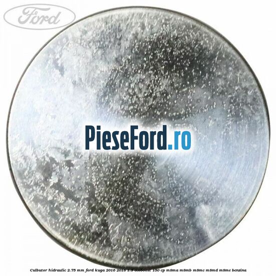 Culbutor hidraulic 2.75 mm Ford Kuga 2016-2018 1.5 EcoBoost 150 cp M8MA, M8MB, M8MC, M8MD, M8ME benzina