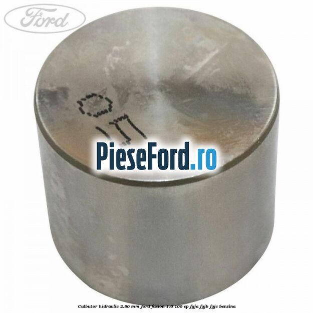 Culbutor hidraulic 2.80 mm Ford Fusion 1.6 100 cp FYJA, FYJB, FYJC benzina
