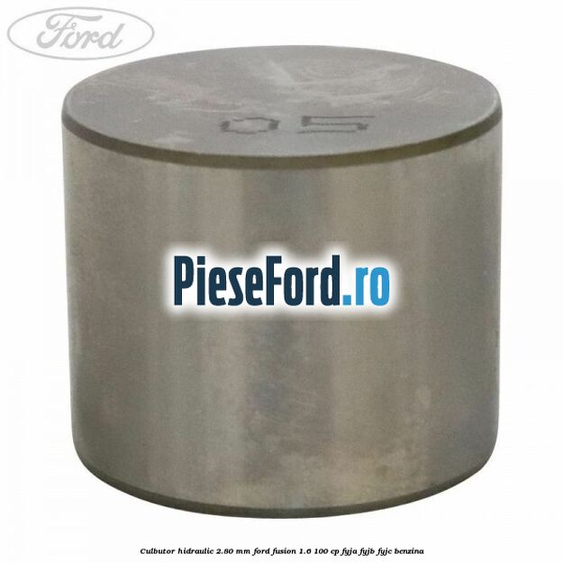 Culbutor hidraulic 2.80 mm Ford Fusion 1.6 100 cp FYJA, FYJB, FYJC benzina