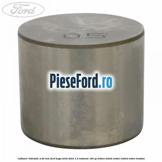 Culbutor hidraulic 2.80 mm Ford Kuga 2016-2018 1.5 EcoBoost 150 cp M8MA, M8MB, M8MC, M8MD, M8ME benzina