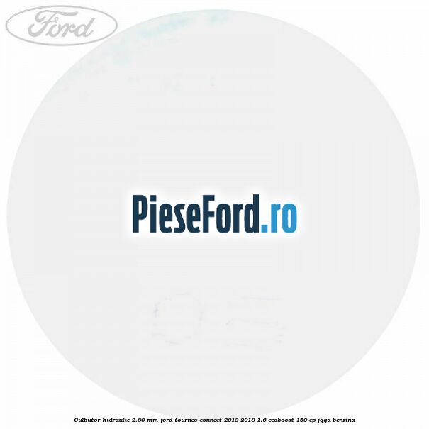 Culbutor hidraulic 2.80 mm Ford Tourneo Connect 2013-2018 1.6 EcoBoost 150 cp JQGA benzina
