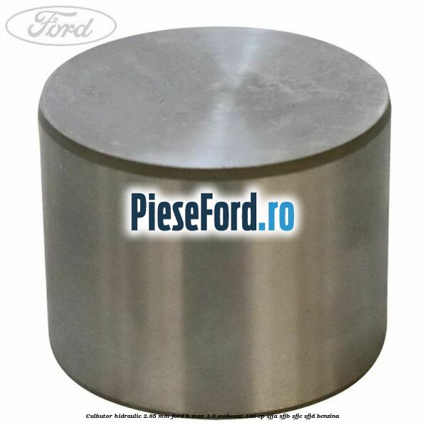 Culbutor hidraulic 2.85 mm Ford B-Max 1.0 EcoBoost 100 cp Culbutor hidraulic 2.85 mm Ford B-Max 1.0 EcoBoost 100 cp SFJA, SFJB, SFJC, SFJD benzina