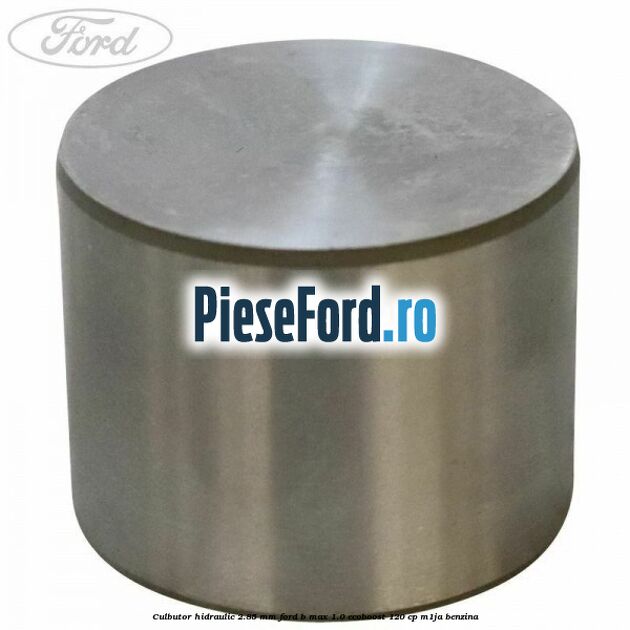 Culbutor hidraulic 2.85 mm Ford B-Max 1.0 EcoBoost 120 cp M1JA benzina
