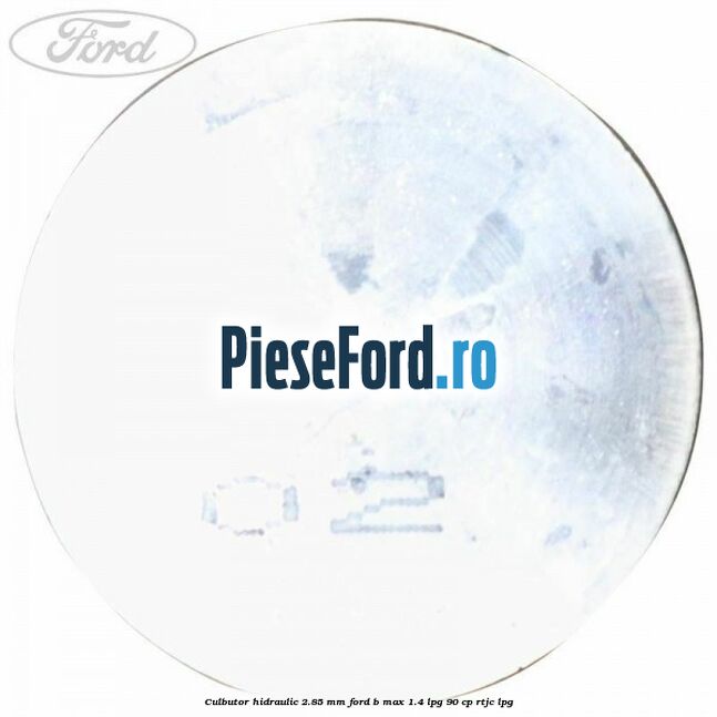 Culbutor hidraulic 2.85 mm Ford B-Max 1.4 LPG 90 cp RTJC LPG