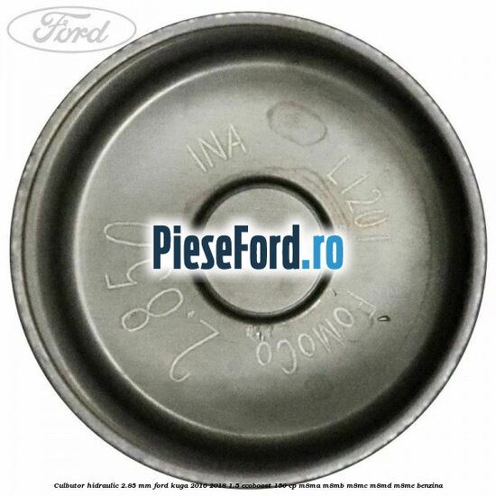 Culbutor hidraulic 2.85 mm Ford Kuga 2016-2018 1.5 EcoBoost 150 cp Culbutor hidraulic 2.85 mm Ford Kuga 2016-2018 1.5 EcoBoost 150 cp M8MA, M8MB, M8MC, M8MD, M8ME benzina