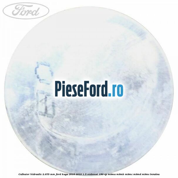Culbutor hidraulic 2.875 mm Ford Kuga 2016-2018 1.5 EcoBoost 150 cp M8MA, M8MB, M8MC, M8MD, M8ME benzina