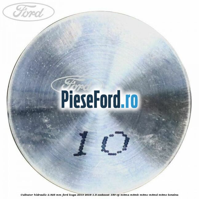 Culbutor hidraulic 2.925 mm Ford Kuga 2013-2016 1.5 EcoBoost 150 cp M8MA, M8MB, M8MC, M8MD, M8ME benzina