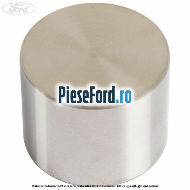 Culbutor hidraulic 2.95 mm Ford Fiesta 2013-2017 1.0 EcoBoost 100 cp SFJA, SFJB, SFJC, SFJD benzina