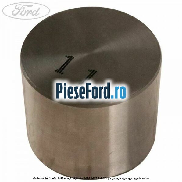 Culbutor hidraulic 2.95 mm Ford Fiesta 2013-2017 1.4 97 cp RTJA, RTJB, SPJA, SPJC, SPJE benzina