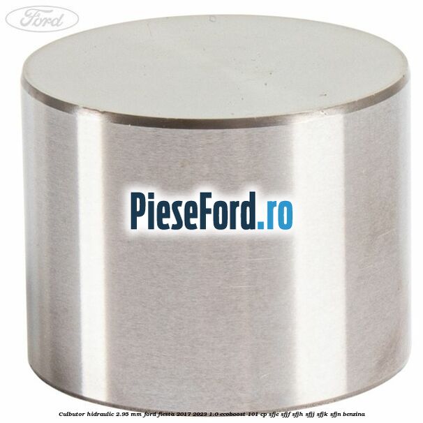 Culbutor hidraulic 2.95 mm Ford Fiesta 2017-2023 1.0 EcoBoost 101 cp SFJE, SFJF, SFJH, SFJJ, SFJK, SFJN benzina
