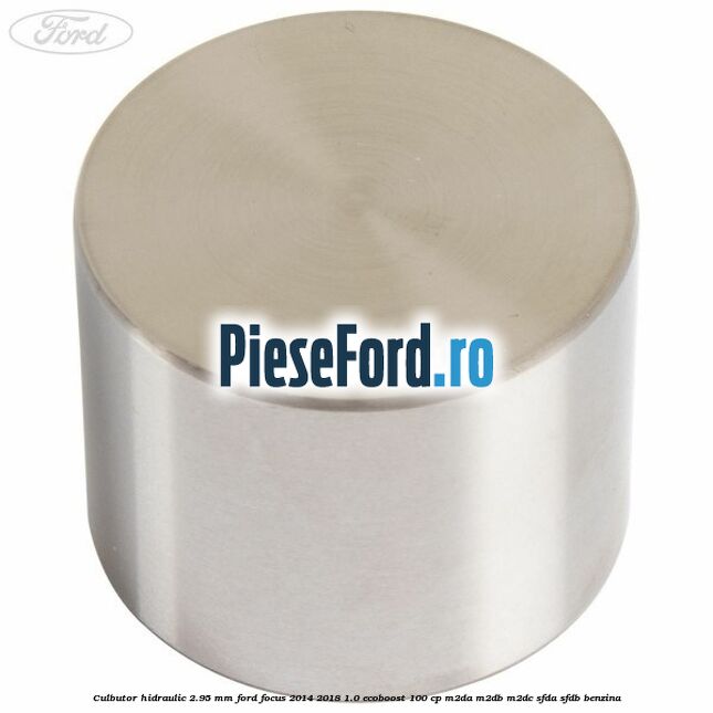 Culbutor hidraulic 2.95 mm Ford Focus 2014-2018 1.0 EcoBoost 100 cp M2DA, M2DB, M2DC, SFDA, SFDB benzina