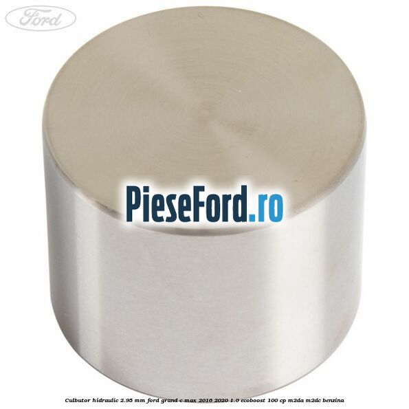 Culbutor hidraulic 2.95 mm Ford Grand C-Max 2016-2020 1.0 EcoBoost 100 cp M2DA, M2DC benzina