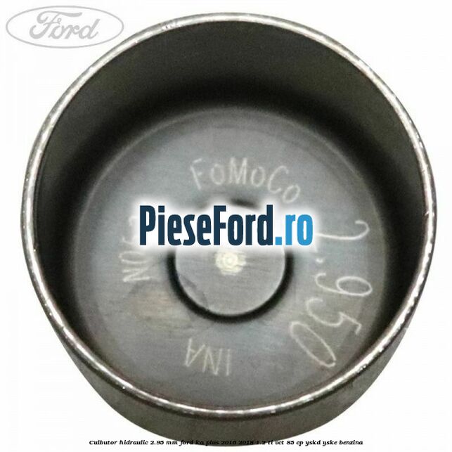 Culbutor hidraulic 2.95 mm Ford Ka plus 2016-2018 1.2 Ti-VCT 85 cp Culbutor hidraulic 2.95 mm Ford Ka plus 2016-2018 1.2 Ti-VCT 85 cp YSKD, YSKE benzina